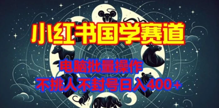 小红书国学赛道，电脑批量操作，不挑人不封号日入4张-副业城