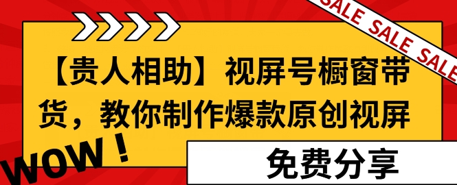 【贵人相助】视频号橱窗带货,教你制作爆款原创视屏-副业网