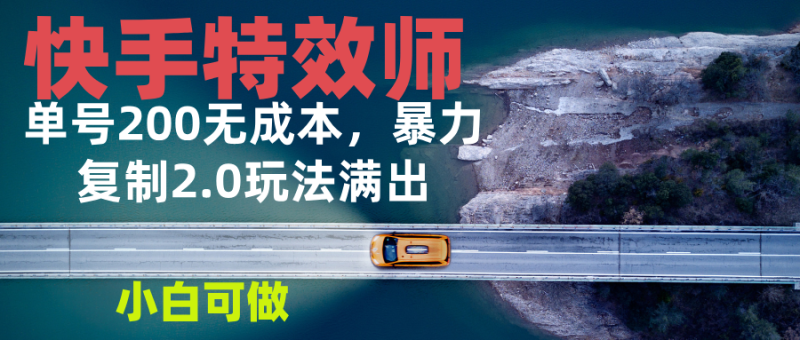 (13714期)快手特效师2.0,单号200收益0成本满出,小白可做-副业网