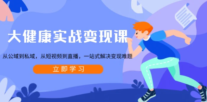 （13733期）大健康实战变现课：从公域到私域，从短视频到直播，一站式解决变现难题-副业网