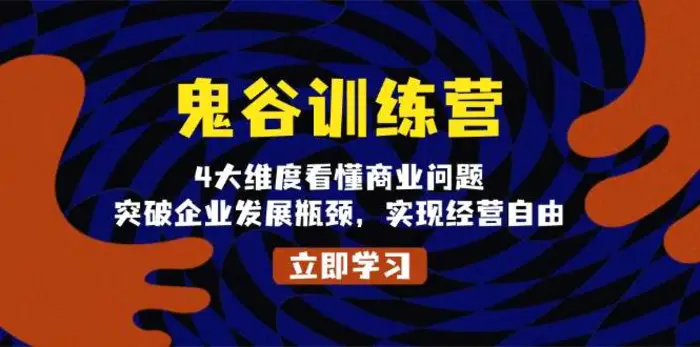 鬼谷训练营，4大维度看懂商业问题，突破企业发展瓶颈，实现经营自由-副业城