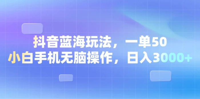 （13729期）抖音蓝海玩法，一单50，小白手机无脑操作，日入3000+-副业城