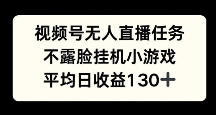 视频号平台半无人直播任务，不露脸挂机小游戏，平均日收益130+-副业城