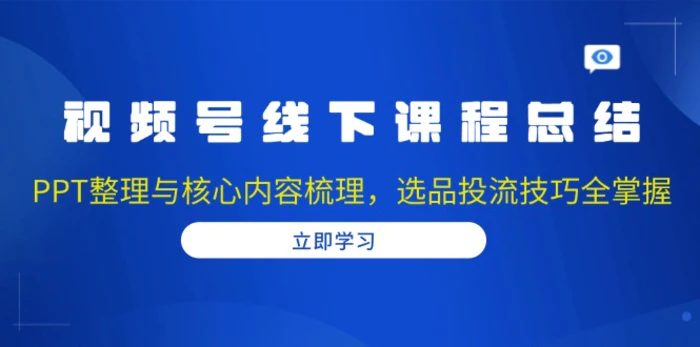 （13743期）视频号线下课程总结：PPT整理与核心内容梳理，选品投流技巧全掌握-副业网