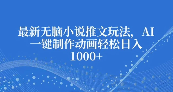 最新无脑小说推文玩法，AI一键制作动画轻松日入多张-副业网