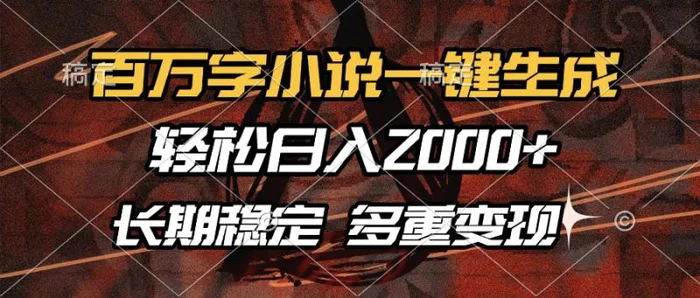 （13737期）百万字小说一键生成，轻松日入2000+，长期稳定可做，多种变现方式-副业网