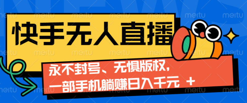 2024快手无人直播9.0神技来袭：永不封号、无惧版权，一部手机躺赚日入千元+-副业城