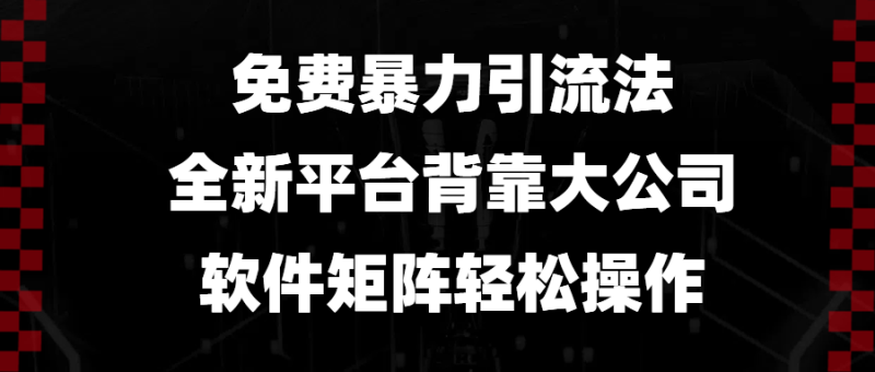 （13745期）免费暴力引流法，全新平台，背靠大公司，软件矩阵轻松操作-副业城