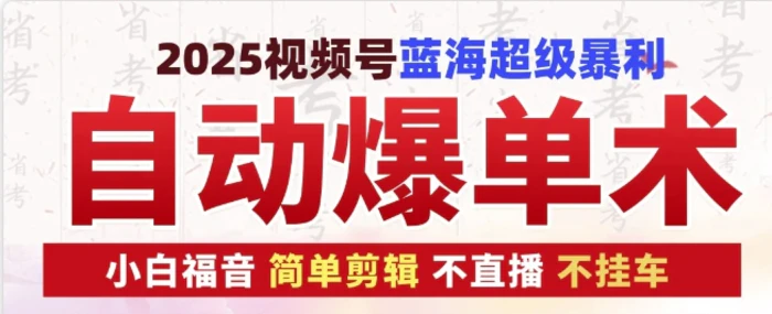 2025视频号蓝海超级暴利自动爆单术1.0 ，小白褔音 简单剪辑 不直播 不挂车-副业网
