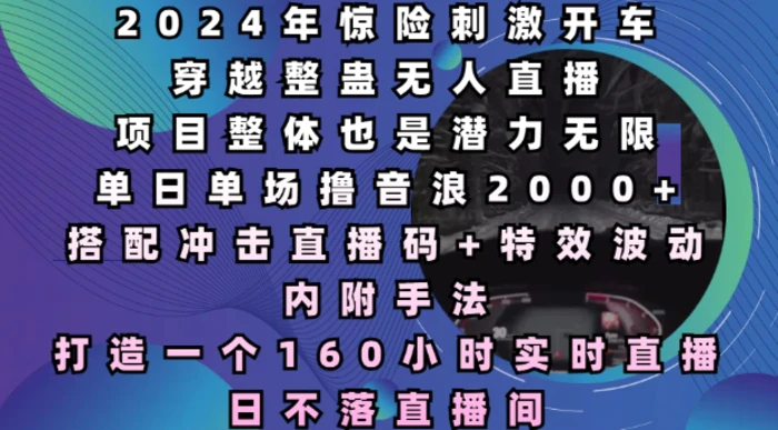 2024年惊险刺激开车穿越整蛊无人直播，单日单场撸音浪2000+，打造一个160小时实时直播日不落直播间-副业网