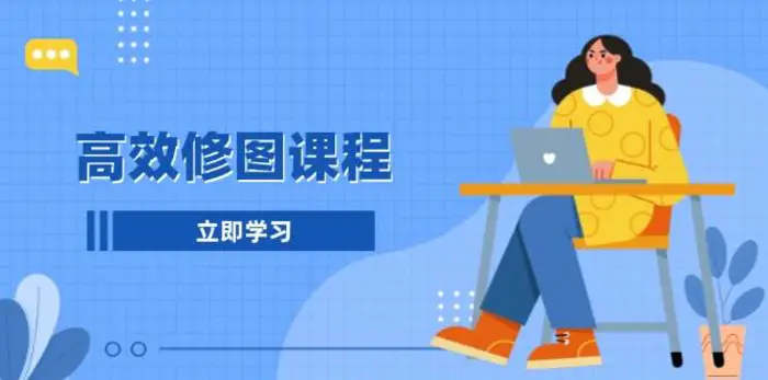高效修图课程：教你后期处理图片，1分钟快修3分钟精修，提升修图效率-副业城