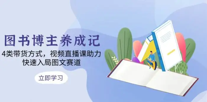 图书博主养成记：4类带货方式，视频直播课助力，快速入局图文赛道-副业城