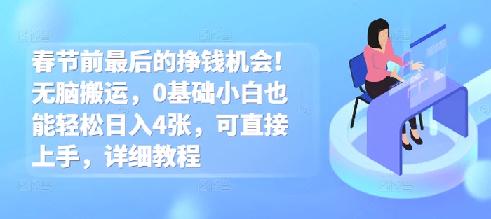 春节前最后的挣钱机会!无脑搬运，0基础小白也能轻松日入4张，可直接上手，详细教程-副业城