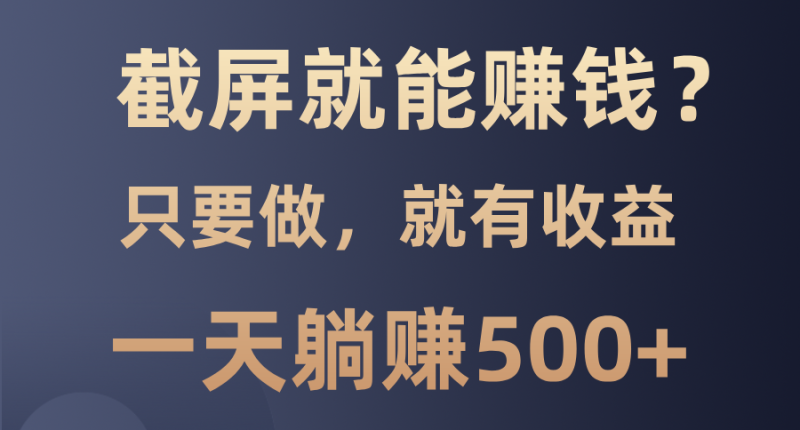 （13767期）截屏就能赚钱？0门槛，只要做，100%有收益的一个项目，一天躺赚500+-副业网