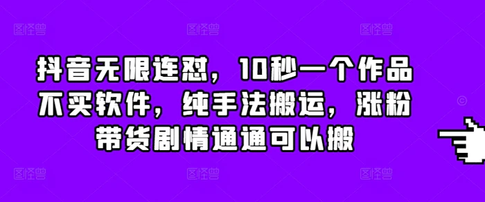 抖音无限连怼，10秒一个作品不买软件，纯手法搬运，涨粉带货剧情通通可以搬-副业网