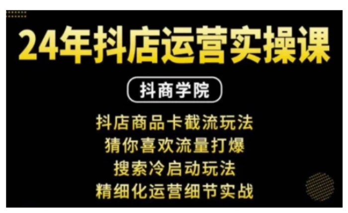 抖音小店运营实操课：抖店商品卡截流玩法，猜你喜欢流量打爆，搜索冷启动玩法，精细化运营细节实战-副业网
