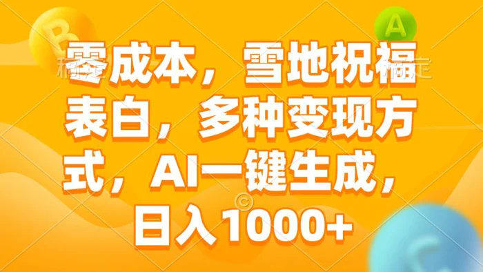 （13772期）零成本，雪地祝福表白，多种变现方式，AI一键生成，日入1000+-副业城