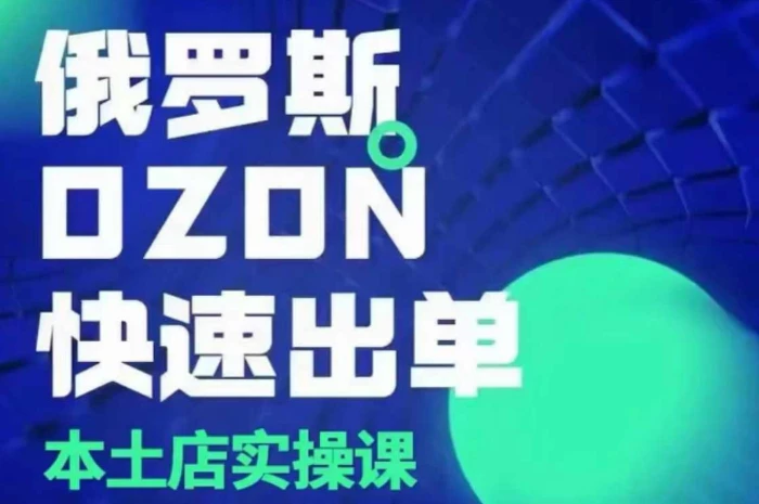 俄罗斯OZON本土店实操课，​OZON本土店运营选品变现-副业网