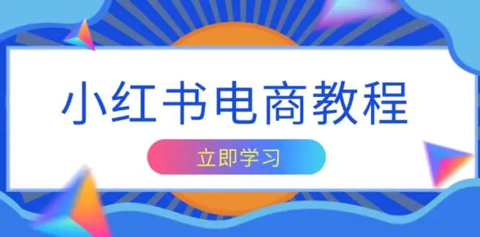 小红书电商教程，掌握帐号定位与内容创作技巧，打造爆款，实现商业变现-副业城