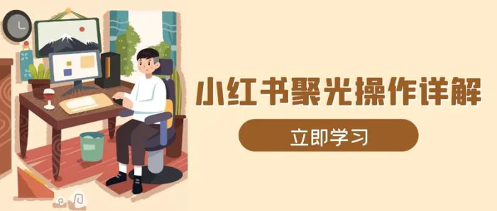 （13792期）小红书聚光操作详解，涵盖素材、开户、定位、计划搭建等全流程实操-副业城
