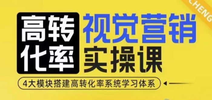 高转化率·视觉营销实操课，4大模块搭建高转化率系统学习体系-副业城