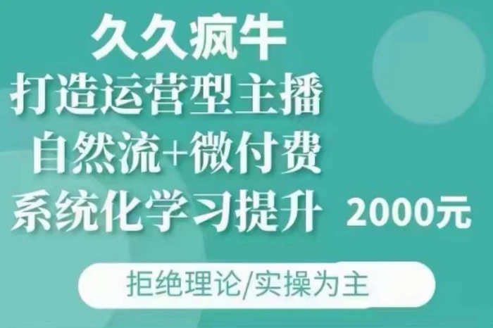 久久疯牛·自然流+微付费(12月23更新)打造运营型主播，包11月+12月-副业网