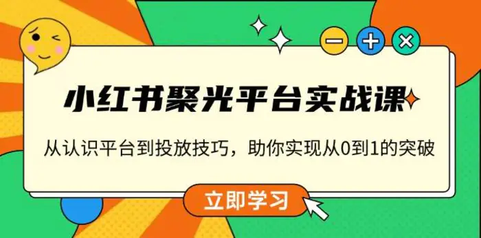 小红书聚光平台实战课，从认识平台到投放技巧，助你实现从0到1的突破-副业网