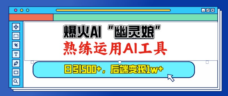 （13805期）爆火AI“幽灵娘”，熟练运用AI工具，日引500+粉，后端变现1W+-副业城