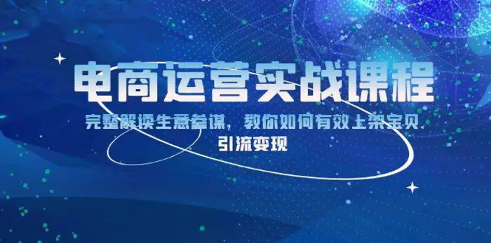 电商运营实战课程：完整解读生意参谋，教你如何有效上架宝贝，引流变现-副业城