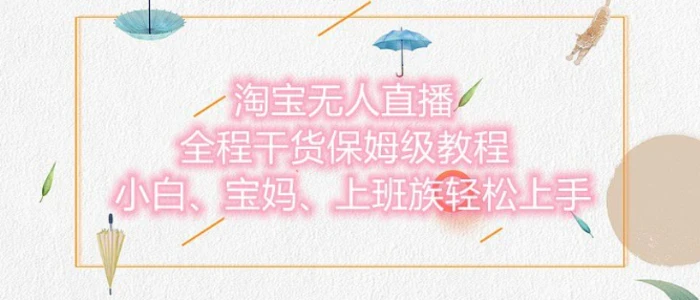 淘宝无人直播最新玩法，小白，宝妈，上班族轻松上手，保姆级教程，兼职副业的首选-副业网