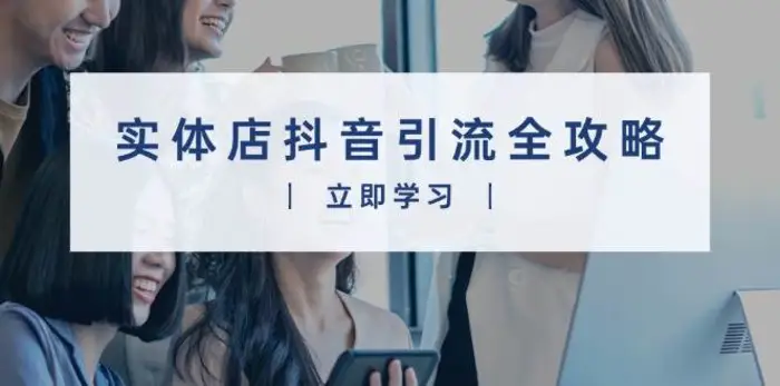 实体店抖音引流全攻略，从视频制作到直播变现，打造火爆生意-副业城