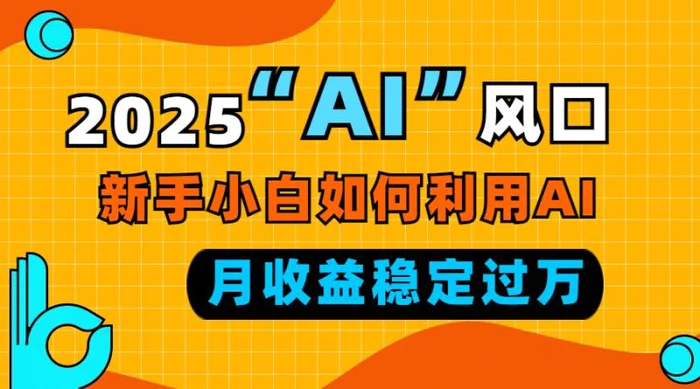 （13821期）2025“ AI ”风口，新手小白如何利用ai，每月收益稳定过万-副业城