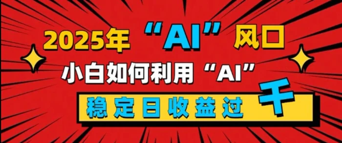 2025“ AI ”风口，新手小白如何利用ai，每日收益稳定过k-副业城