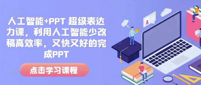 人工智能+PPT 超级表达力课，利用人工智能少改稿高效率，又快又好的完成PPT-副业城