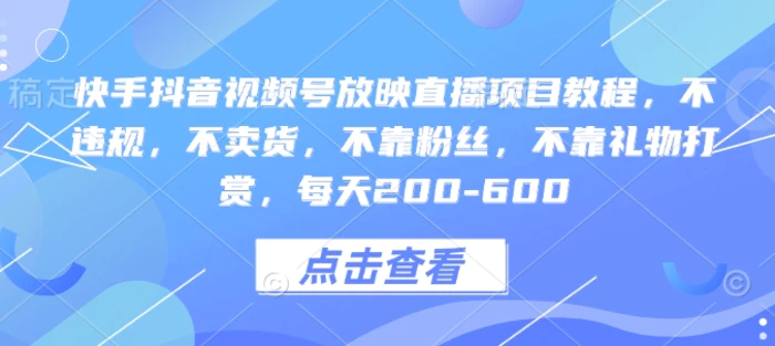 快手抖音视频号放映直播项目教程，不违规，不卖货，不靠粉丝，不靠礼物打赏，每天200-600-副业网