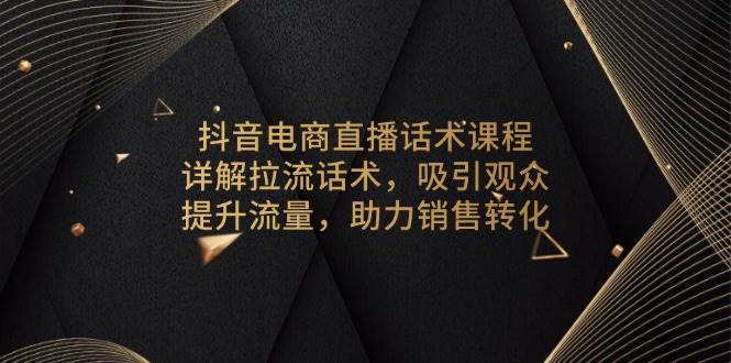 （13846期）抖音电商直播话术课程，详解拉流话术，吸引观众，提升流量，助力销售转化-副业城