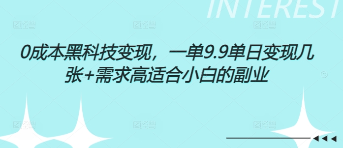 0成本黑科技变现，一单9.9单日变现几张，需求高适合小白的副业-副业城