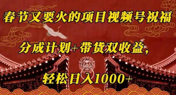 春节又要火的项目视频号祝福，分成计划+带货双收益，轻松日入几张-副业城