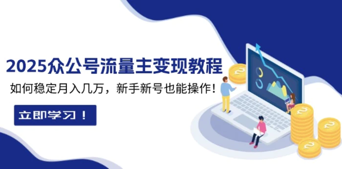 （13853期）2025众公号流量主变现教程：如何稳定月入几万，新手新号也能操作-副业网