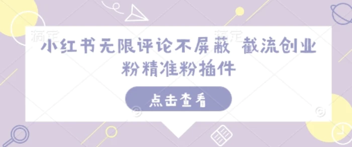 小红书无限评论不屏蔽 截流创业粉精准粉插件-副业网
