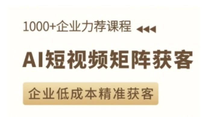 AI短视频矩阵获客实操课，企业低成本精准获客-副业城