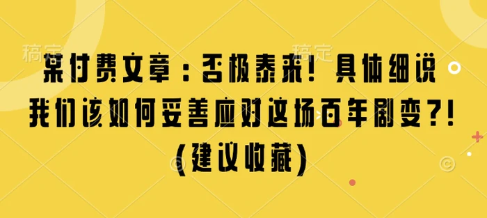 某付费文章：否极泰来! 具体细说 我们该如何妥善应对这场百年剧变!(建议收藏)-副业网