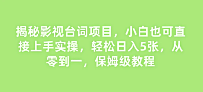 揭秘影视台词项目，小白也可直接上手实操，轻松日入5张，从零到一，保姆级教程-副业网