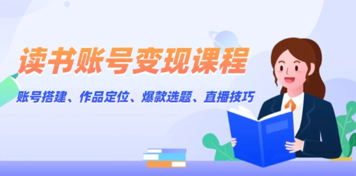 （13883期）读书账号变现课程：账号搭建、作品定位、爆款选题、直播技巧-副业网