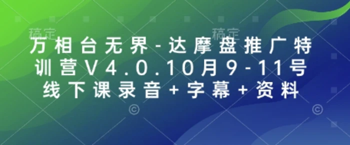 万相台无界-达摩盘推广特训营V4.0.10月9-11号线下课录音+字幕+资料-副业城