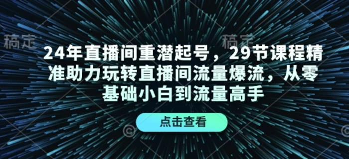 24年直播间重潜起号，29节课程精准助力玩转直播间流量爆流，从零基础小白到流量高手-副业城