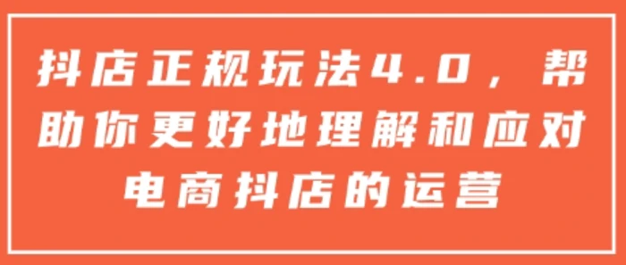 抖店正规玩法4.0，帮助你更好地理解和应对电商抖店的运营-副业城