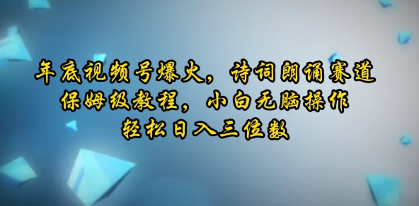 年底视频号爆火，诗词朗诵赛道，保姆级教程，小白无脑操作，轻松日入三位数-副业城