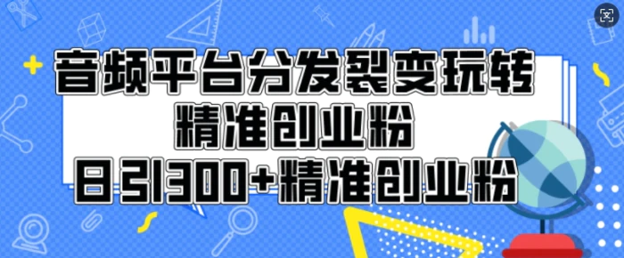 音频平台分发裂变玩转创业粉，日引300+精准创业粉-副业城