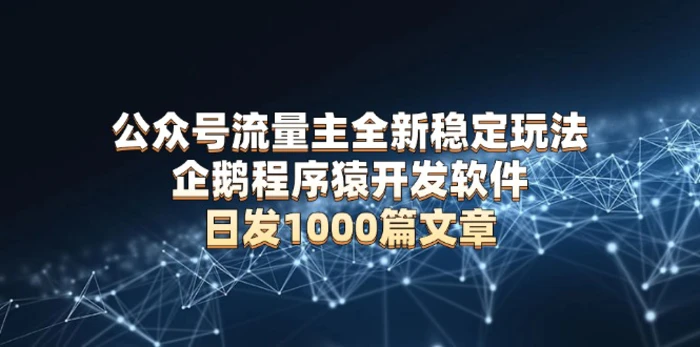 （13868期）公众号流量主全新稳定玩法 企鹅程序猿开发软件 日发1000篇文章 无需AI改写-副业城